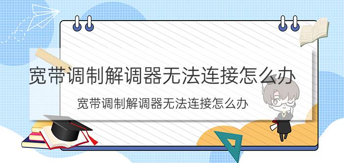 宽带调制解调器无法连接怎么办 宽带调制解调器无法连接怎么办？